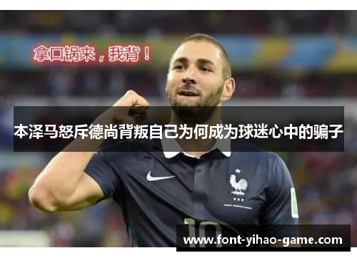 本泽马怒斥德尚背叛自己为何成为球迷心中的骗子