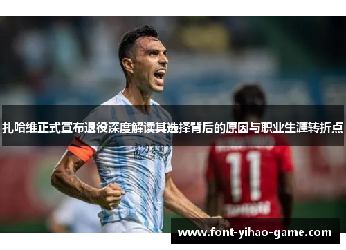 扎哈维正式宣布退役深度解读其选择背后的原因与职业生涯转折点