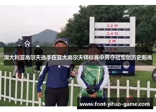 澳大利亚高尔夫选手在亚太高尔夫锦标赛中勇夺冠军创历史新高