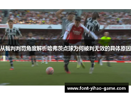 从裁判判罚角度解析哈弗茨点球为何被判无效的具体原因