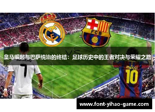 皇马崛起与巴萨统治的终结：足球历史中的王者对决与荣耀之路