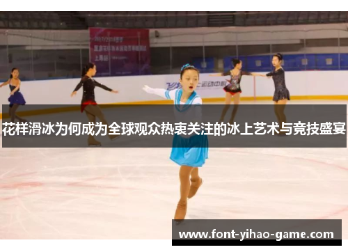 花样滑冰为何成为全球观众热衷关注的冰上艺术与竞技盛宴