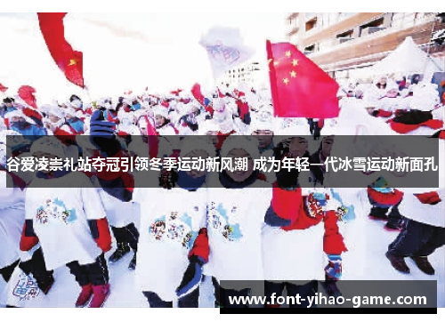 谷爱凌崇礼站夺冠引领冬季运动新风潮 成为年轻一代冰雪运动新面孔