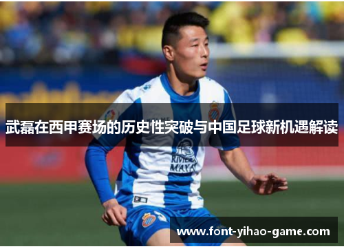 武磊在西甲赛场的历史性突破与中国足球新机遇解读