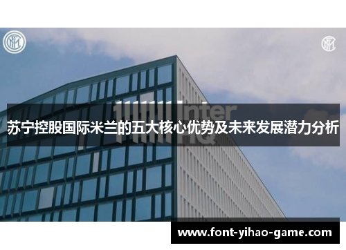 苏宁控股国际米兰的五大核心优势及未来发展潜力分析