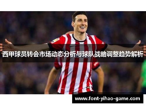 西甲球员转会市场动态分析与球队战略调整趋势解析