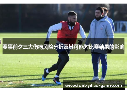 赛事前夕三大伤病风险分析及其可能对比赛结果的影响