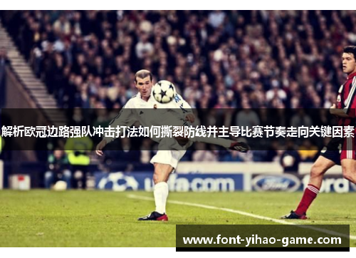 解析欧冠边路强队冲击打法如何撕裂防线并主导比赛节奏走向关键因素