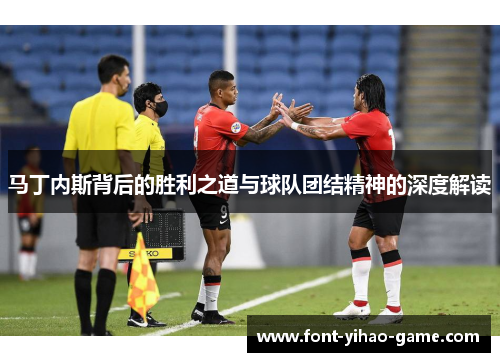 马丁内斯背后的胜利之道与球队团结精神的深度解读